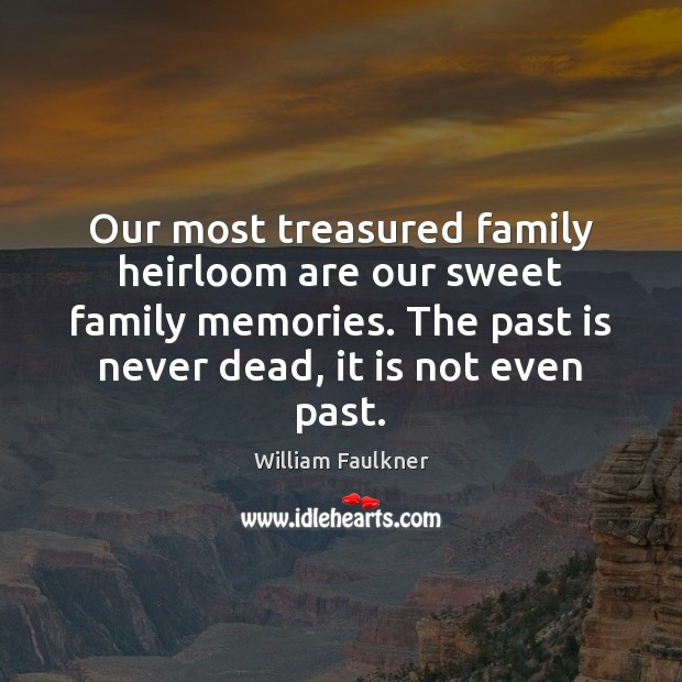Our most treasured family heirloom are our sweet family memories. The past William Faulkner Picture Quote