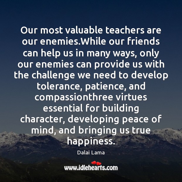 Our most valuable teachers are our enemies.While our friends can help Dalai Lama Picture Quote