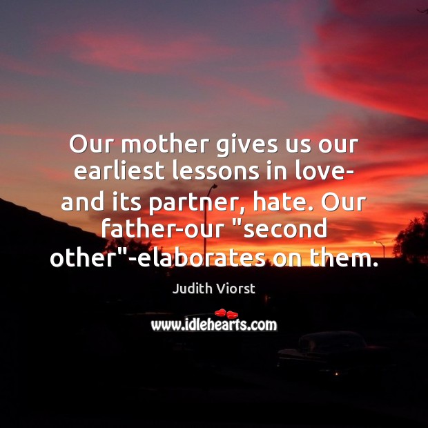 Our mother gives us our earliest lessons in love- and its partner, Judith Viorst Picture Quote