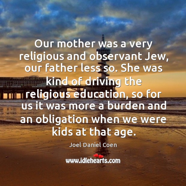 Our mother was a very religious and observant jew, our father less so. Joel Daniel Coen Picture Quote