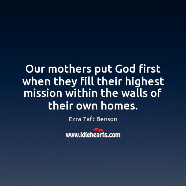 Our mothers put God first when they fill their highest mission within Ezra Taft Benson Picture Quote