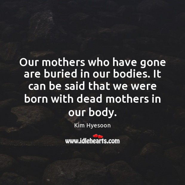 Our mothers who have gone are buried in our bodies. It can Kim Hyesoon Picture Quote