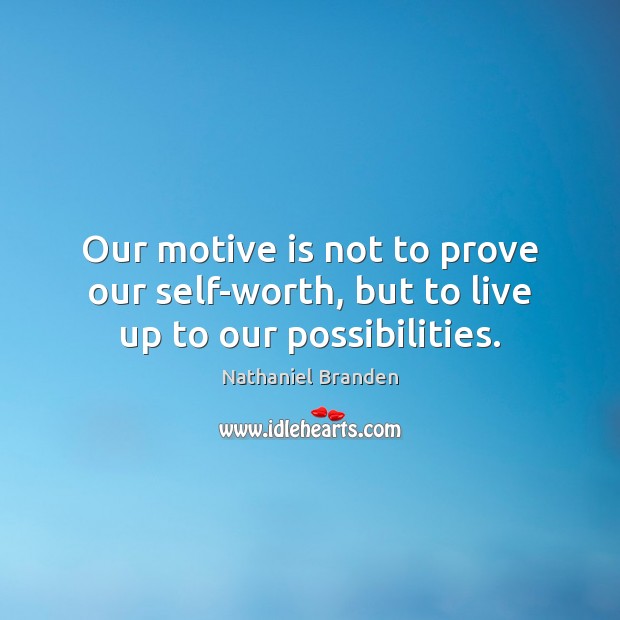 Our motive is not to prove our self-worth, but to live up to our possibilities. Nathaniel Branden Picture Quote