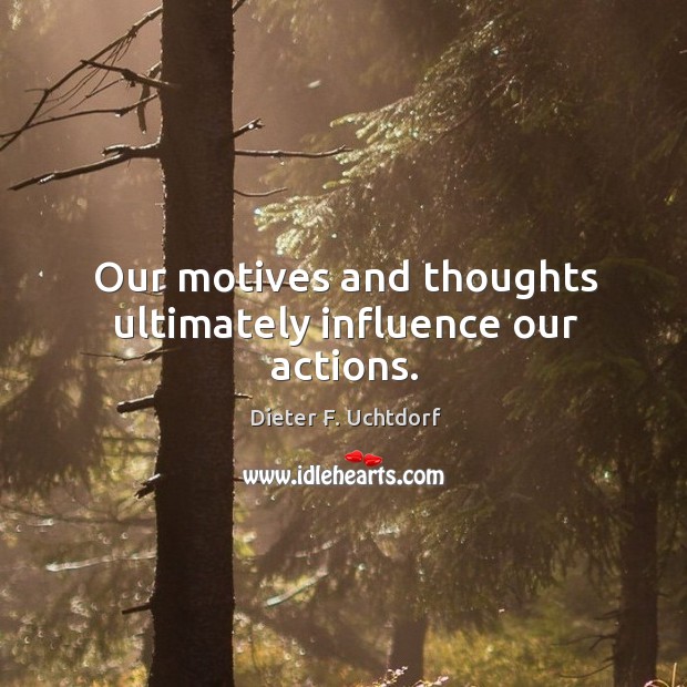 Our motives and thoughts ultimately influence our actions. Dieter F. Uchtdorf Picture Quote