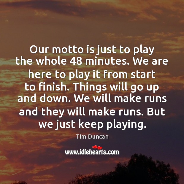 Our motto is just to play the whole 48 minutes. We are here Tim Duncan Picture Quote