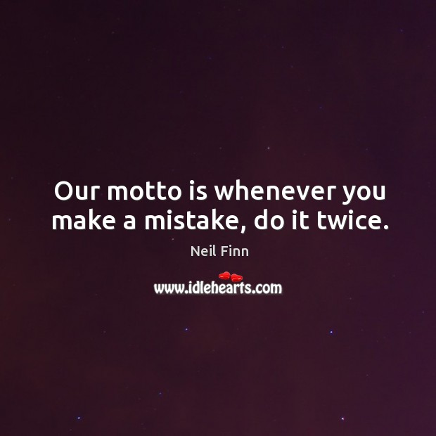 Our motto is whenever you make a mistake, do it twice. Neil Finn Picture Quote