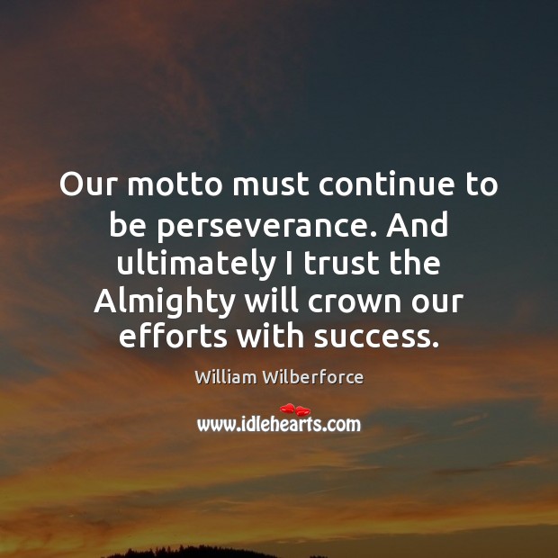 Our motto must continue to be perseverance. And ultimately I trust the William Wilberforce Picture Quote