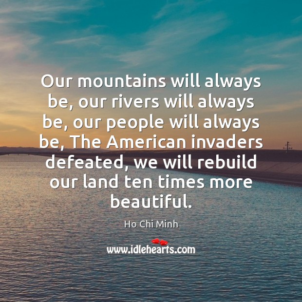 Our mountains will always be, our rivers will always be, our people Ho Chi Minh Picture Quote