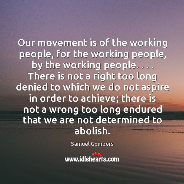 Our movement is of the working people, for the working people, by Samuel Gompers Picture Quote
