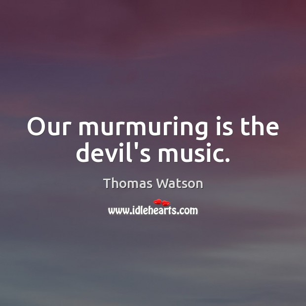 Our murmuring is the devil’s music. Image
