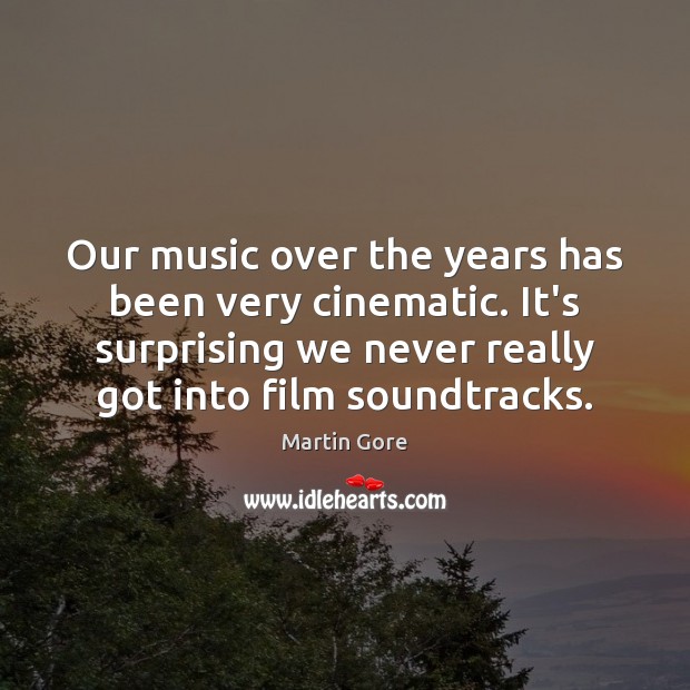 Our music over the years has been very cinematic. It’s surprising we Martin Gore Picture Quote