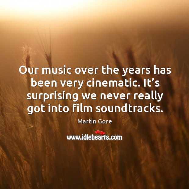 Our music over the years has been very cinematic. It’s surprising we never really got into film soundtracks. Martin Gore Picture Quote