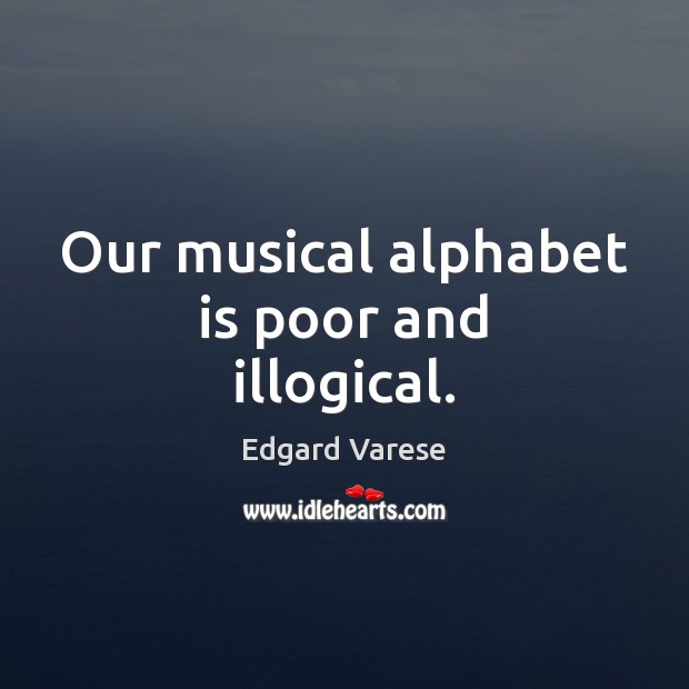 Our musical alphabet is poor and illogical. Edgard Varese Picture Quote