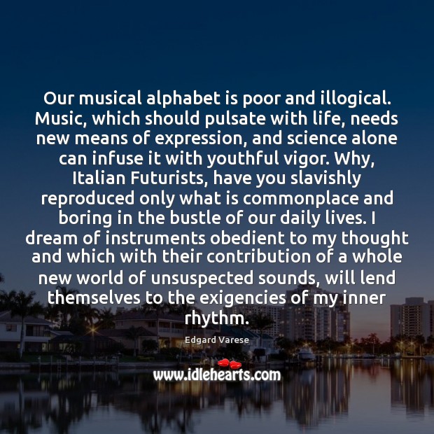 Our musical alphabet is poor and illogical. Music, which should pulsate with Edgard Varese Picture Quote