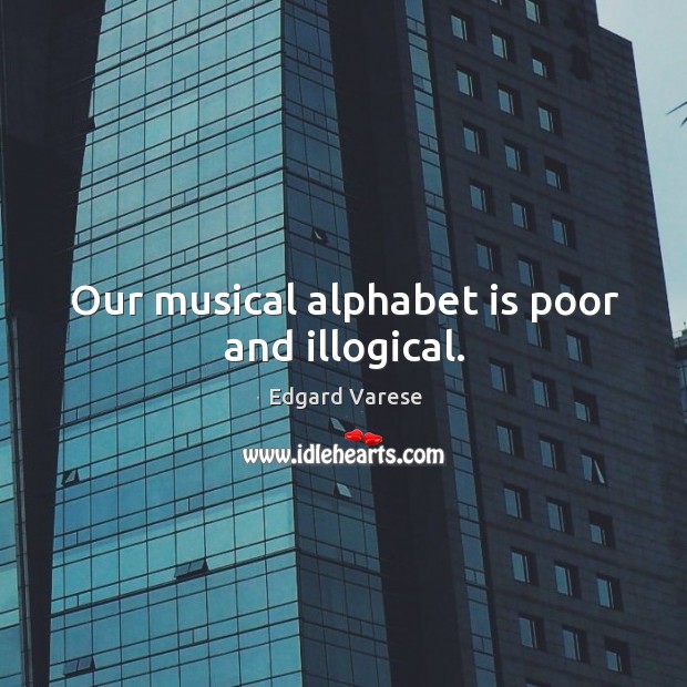 Our musical alphabet is poor and illogical. Edgard Varese Picture Quote