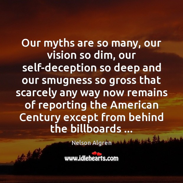 Our myths are so many, our vision so dim, our self-deception so Nelson Algren Picture Quote