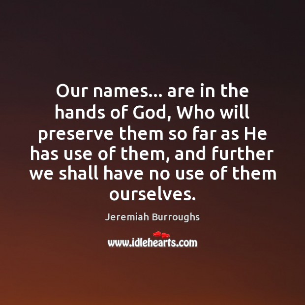 Our names… are in the hands of God, Who will preserve them Jeremiah Burroughs Picture Quote
