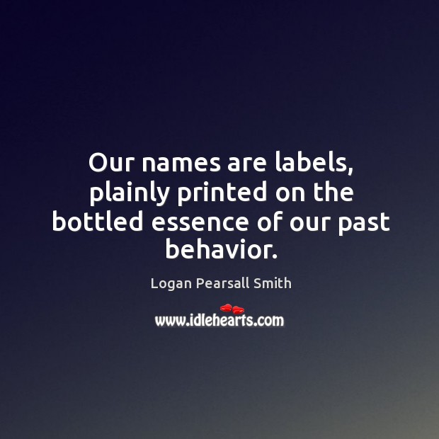 Our names are labels, plainly printed on the bottled essence of our past behavior. Behavior Quotes Image