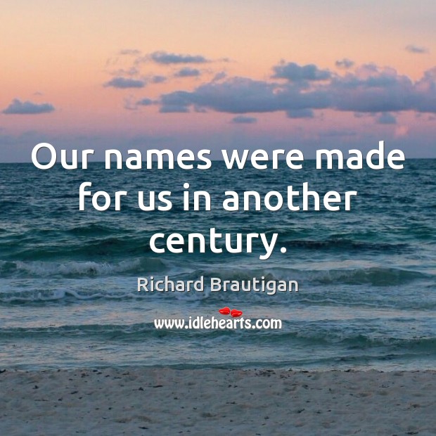 Our names were made for us in another century. Image