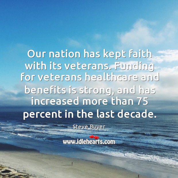 Our nation has kept faith with its veterans. Steve Buyer Picture Quote