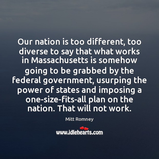 Our nation is too different, too diverse to say that what works Mitt Romney Picture Quote