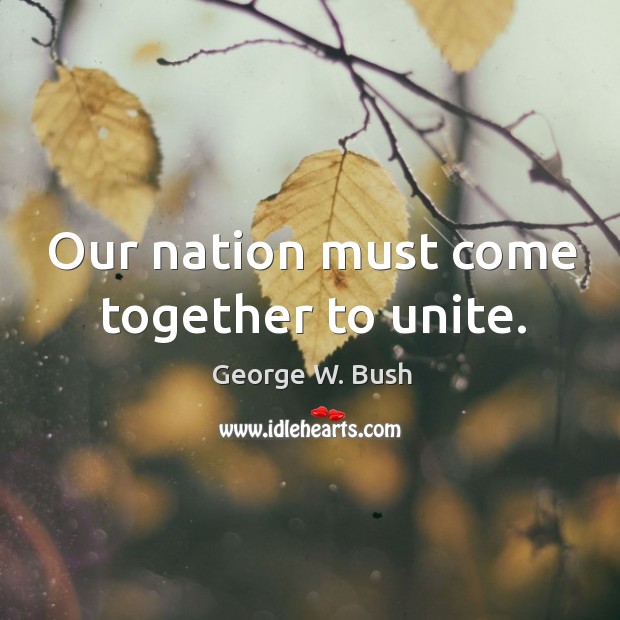 Our nation must come together to unite. George W. Bush Picture Quote