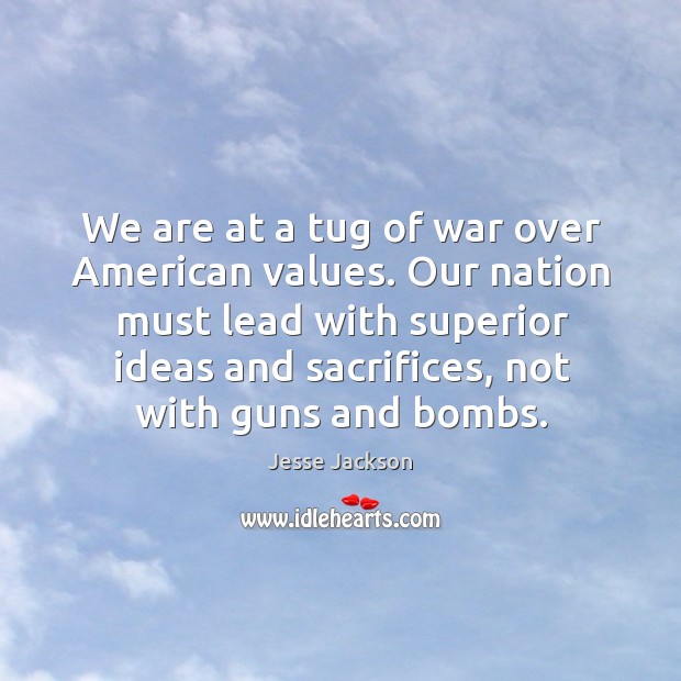 Our nation must lead with superior ideas and sacrifices, not with guns and bombs. Jesse Jackson Picture Quote
