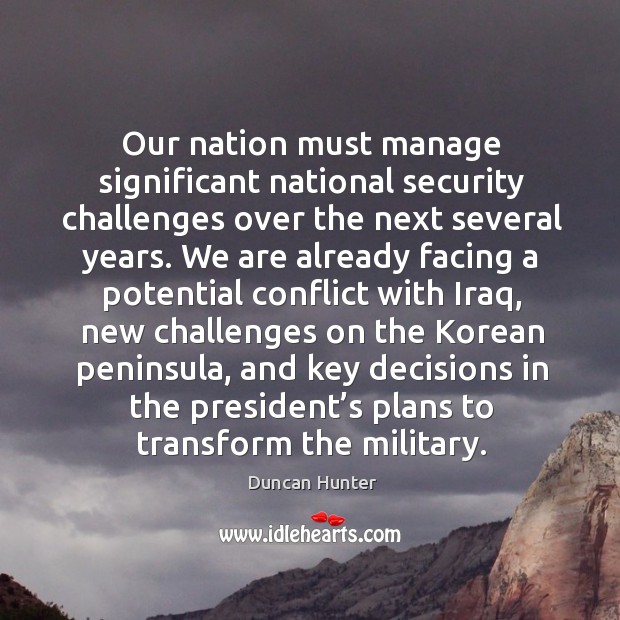 Our nation must manage significant national security challenges over the next several years. Duncan Hunter Picture Quote
