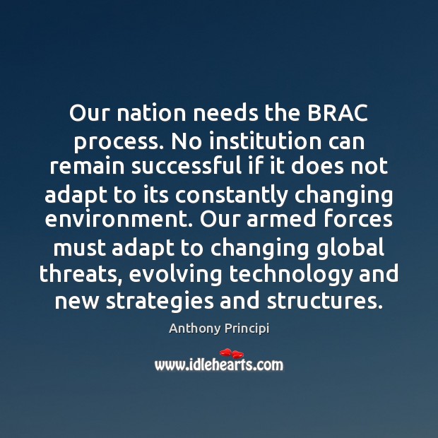 Our nation needs the BRAC process. No institution can remain successful if Anthony Principi Picture Quote