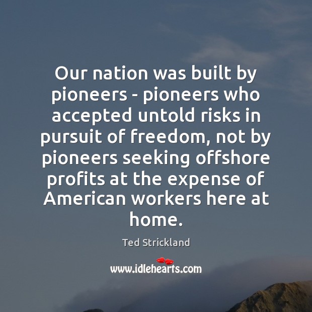 Our nation was built by pioneers – pioneers who accepted untold risks 
