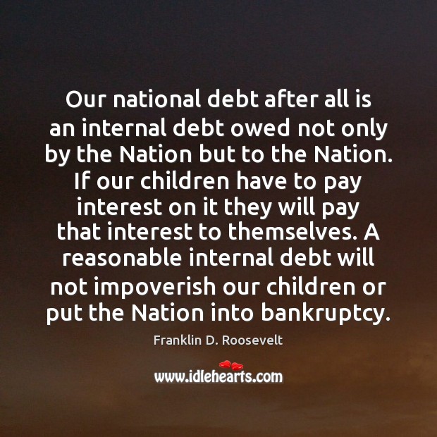 Our national debt after all is an internal debt owed not only Franklin D. Roosevelt Picture Quote