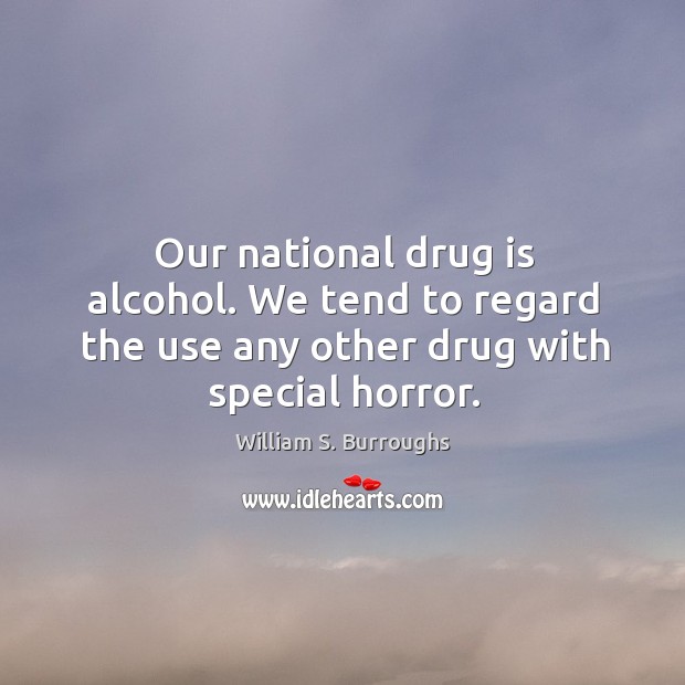 Our national drug is alcohol. We tend to regard the use any other drug with special horror. William S. Burroughs Picture Quote