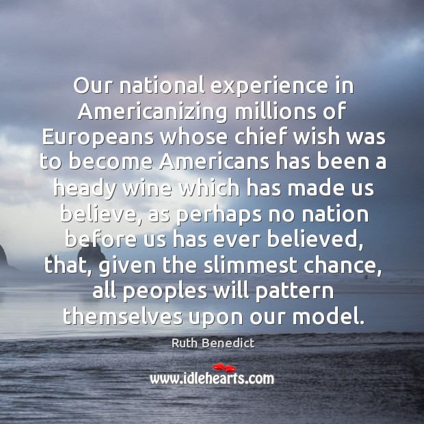 Our national experience in Americanizing millions of Europeans whose chief wish was Ruth Benedict Picture Quote