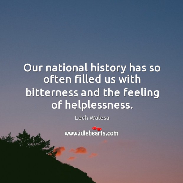 Our national history has so often filled us with bitterness and the feeling of helplessness. Lech Walesa Picture Quote