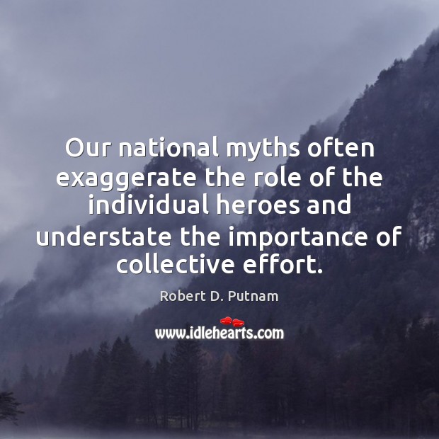 Our national myths often exaggerate the role of the individual heroes and 