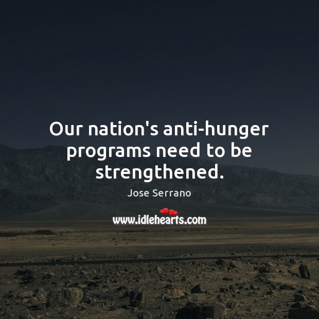 Our nation’s anti-hunger programs need to be strengthened. Jose Serrano Picture Quote