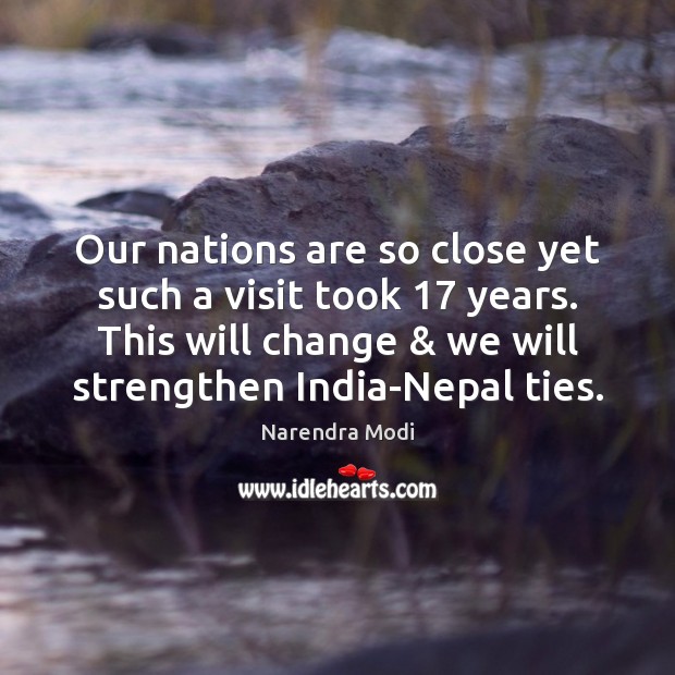 Our nations are so close yet such a visit took 17 years. This Narendra Modi Picture Quote