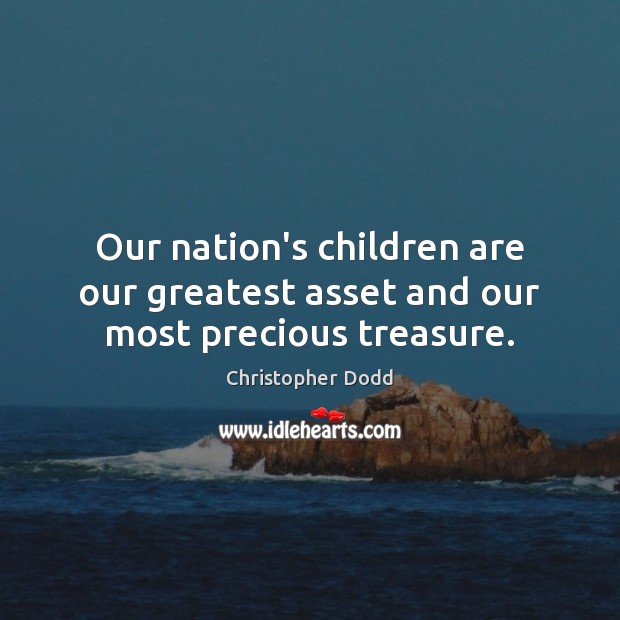 Our nation’s children are our greatest asset and our most precious treasure. Christopher Dodd Picture Quote
