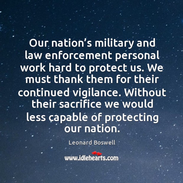 Our nation’s military and law enforcement personal work hard to protect us. Leonard Boswell Picture Quote