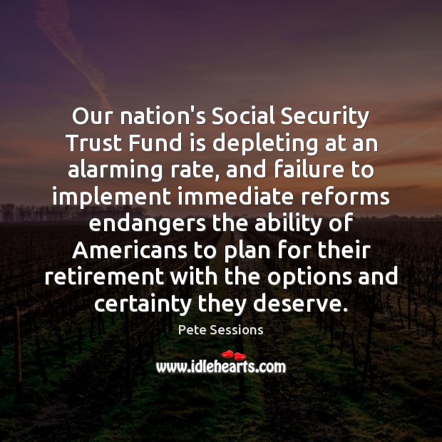 Our nation’s Social Security Trust Fund is depleting at an alarming rate, Pete Sessions Picture Quote