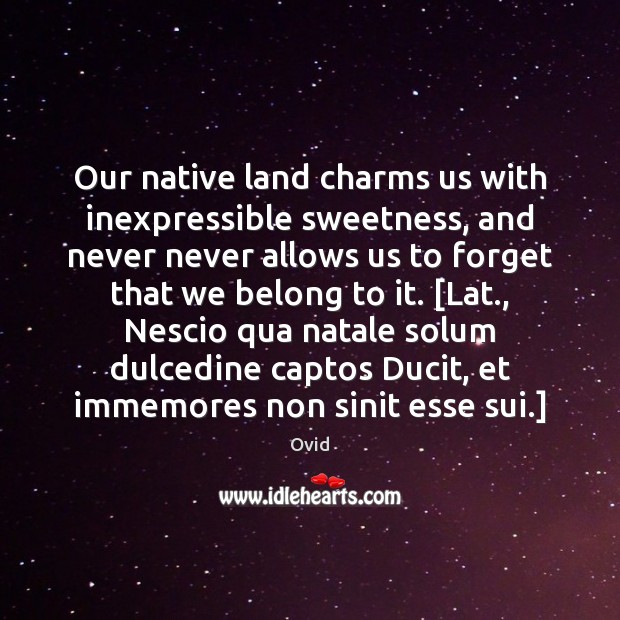 Our native land charms us with inexpressible sweetness, and never never allows Ovid Picture Quote