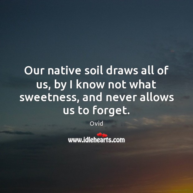 Our native soil draws all of us, by I know not what Ovid Picture Quote