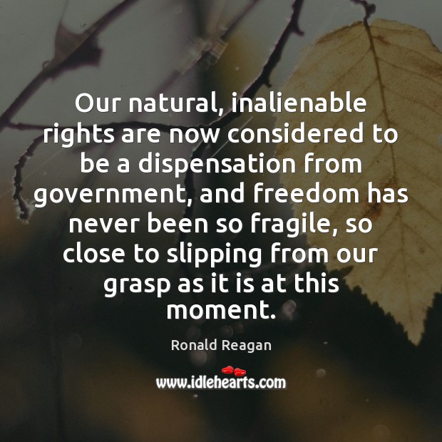 Our natural, inalienable rights are now considered to be a dispensation from Ronald Reagan Picture Quote