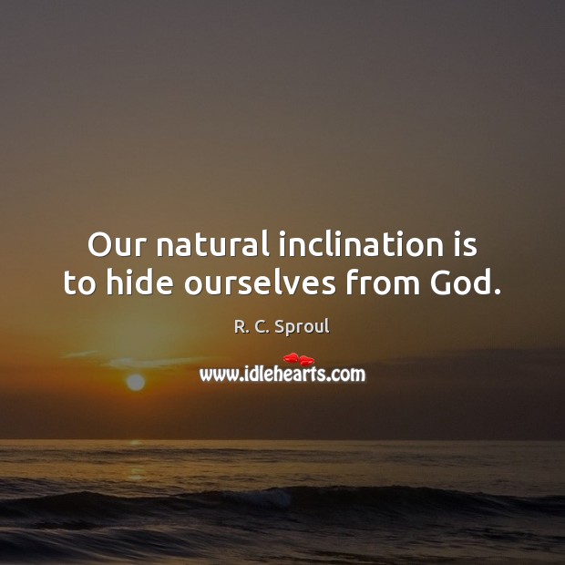 Our natural inclination is to hide ourselves from God. R. C. Sproul Picture Quote