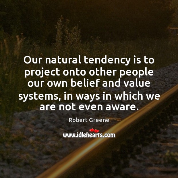 Our natural tendency is to project onto other people our own belief Robert Greene Picture Quote