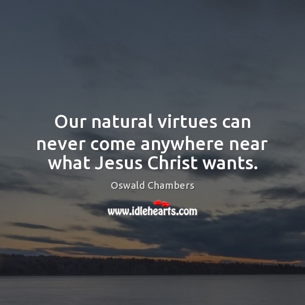 Our natural virtues can never come anywhere near what Jesus Christ wants. Image