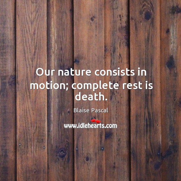 Our nature consists in motion; complete rest is death. Blaise Pascal Picture Quote