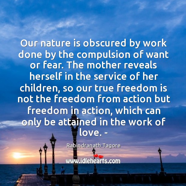 Our nature is obscured by work done by the compulsion of want or fear. Rabindranath Tagore Picture Quote