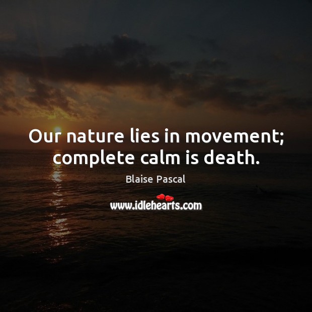 Our nature lies in movement; complete calm is death. Blaise Pascal Picture Quote