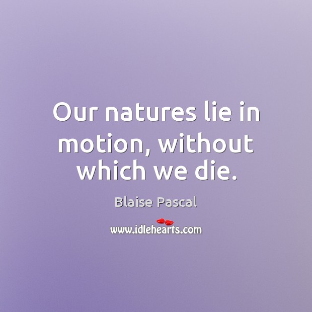 Our natures lie in motion, without which we die. Lie Quotes Image
